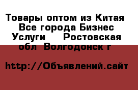 Товары оптом из Китая  - Все города Бизнес » Услуги   . Ростовская обл.,Волгодонск г.